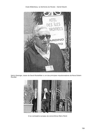 Clube Bilderberg: os Senhores do Mundo – Daniel Estulin
104
Henry Kissinger, lacaio de David Rockefeller e um dos principais impulsionadores da Nova Ordem
Mundial
O ex-comissário europeu da concorrência Mário Monti
 