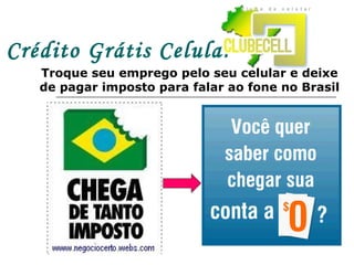 Crédito Grátis Celular Troque seu emprego pelo seu celular e deixe de pagar imposto para falar ao fone no Brasil 