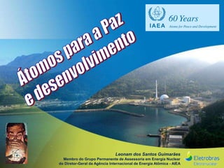 Leonam dos Santos Guimarães
Membro do Grupo Permanente de Assessoria em Energia Nuclear
do Diretor-Geral da Agência Internacional de Energia Atômica - AIEA
 
