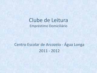 Clube de Leitura
Empréstimo Domiciliário
Centro Escolar de Arcozelo - Água Longa
2011 - 2012
 