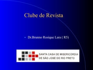 Clube de Revista
● Dr.Brunno Rosique Lara ( R5)
 