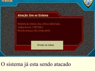 O sistema já esta sendo atacado Enviar os robos 