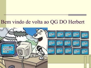 Bem vindo de volta ao QG DO Herbert 