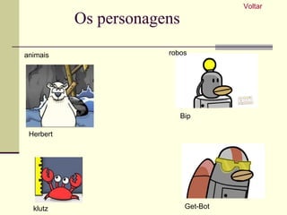 Os personagens animais robos Herbert klutz Bip Get-Bot Voltar 