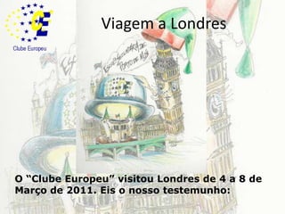 Viagem a LondresO “Clube Europeu” visitou Londres de 4 a 8 de Março de 2011. Eis o nosso testemunho: