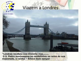 Viagem a Londres“Londres recebeu-nos cinzenta mas…….. O S. Pedro movimentou os cordelinhos no reino de sua majestade, a rainha. - Esteve bom tempo!