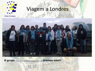 Viagem a LondresO grupo ……………………………éramos nós!!! 