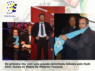 LondresNo primeiro dia, com uma grande caminhada ladeada pelo HydePark, fomos ao Museu da Madame Tussaud.