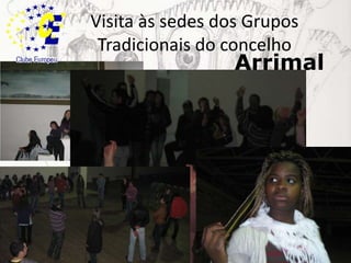 Visita às sedes dos Grupos Tradicionais do concelhoArrimal