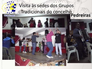 Visita às sedes dos Grupos Tradicionais do concelhoPedreiras