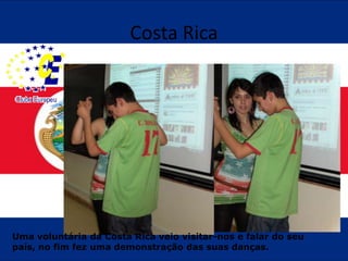 Costa RicaUma voluntária da Costa Rica veio visitar-nos e falar do seu país, no fim fez uma demonstração das suas danças.