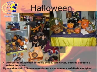 Halloween29 de OutubroA  tradição do Halloween do Reino Unido, com tartes, doce de abóbora e outras doçarias. Alguns alunos do 7ºAno apresentaram a sua abóbora enfeitada e original.