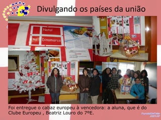 Divulgando os países da união europeiaNatal da DinamarcaFoi entregue o cabaz europeu à vencedora: a aluna, que é do Clube Europeu , Beatriz Louro do 7ºE. 