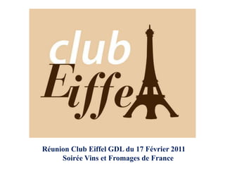 Réunion Club Eiffel GDL du 17 Février 2011             Soirée Vins et Fromages de France 
