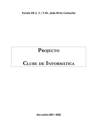 Escola EB 2, 3 / S Dr. João Brito Camacho




            PROJECTO

CLUBE DE INFORMÁTICA




           Ano Lectivo 2001 / /2002
 