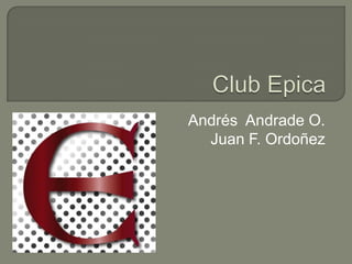 Club Epica Andrés  Andrade O. Juan F. Ordoñez 
