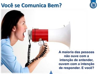 Você se Comunica Bem?

A maioria das pessoas
não ouve com a
intenção de entender,
ouvem com a intenção
de responder. E você?

 