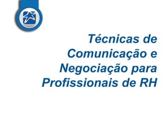 Técnicas de
Comunicação e
Negociação para
Profissionais de RH

 