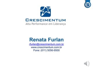 Renata Furlan
rfurlan@crescimentum.com.br
www.crescimentum.com.br
Fone: (011) 5056-9500

 