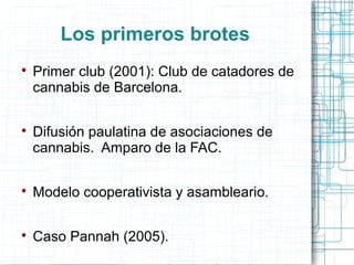 Los primeros brotes

Primer club (2001): Club de catadores de
cannabis de Barcelona.

Difusión paulatina de asociaciones...