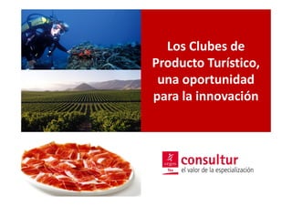 Los Clubes de
                             Producto Turístico,
                              una oportunidad
                             para la innovación




www.visionesdelturismo.com
@luisfherrero
 