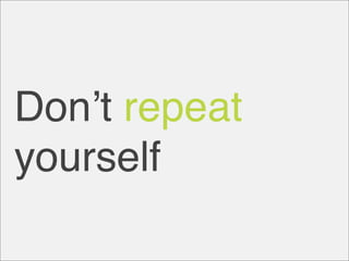 Donʼt repeat
yourself
 
