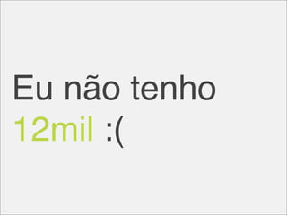 Eu não tenho
12mil :(
 