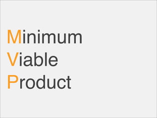 Minimum
Viable
Product
 