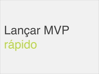 Lançar MVP
rápido