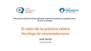 Jordi	Varela
11	de	julio	de	2017
El	valor	de	la	práctica	clínica
Decálogo	de	recomendaciones
 