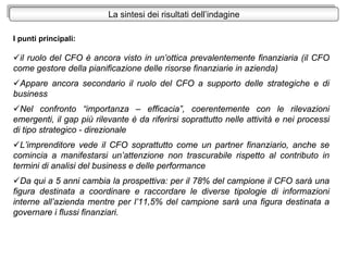 I punti principali:
il ruolo del CFO è ancora visto in un’ottica prevalentemente finanziaria (il CFO
come gestore della pi...
