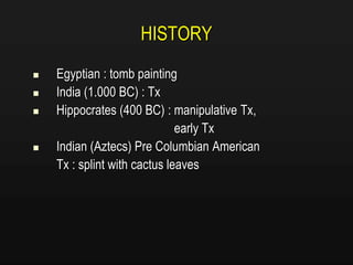 HISTORY
 Egyptian : tomb painting
 India (1.000 BC) : Tx
 Hippocrates (400 BC) : manipulative Tx,
early Tx
 Indian (Aztecs) Pre Columbian American
Tx : splint with cactus leaves
 