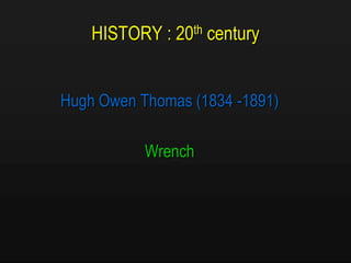 HISTORY : 20th century
Hugh Owen Thomas (1834 -1891)
Wrench
 