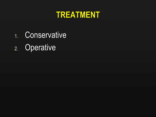 TREATMENT
1. Conservative
2. Operative
 