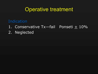 Operative treatment
Indication
1. Conservative Tx—fail Ponseti + 10%
2. Neglected
 