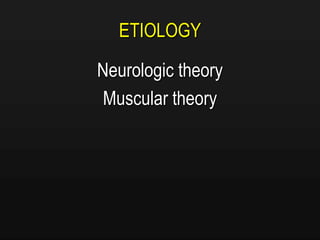 ETIOLOGY
Neurologic theory
Muscular theory
 