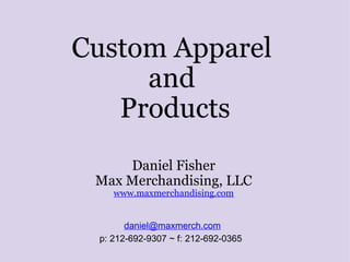 Custom Apparel  and  Products Daniel Fisher Max Merchandising, LLC www.maxmerchandising.com [email_address] p: 212-692-9307 ~ f: 212-692-0365   