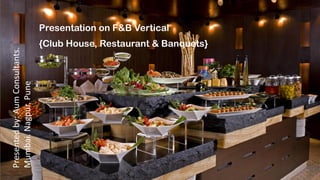 Presentation on F&B Vertical
{Club House, Restaurant & Banquets}
Presented
by:
Aum
Consultants.
Mumbai.
Nagpur.
Pune
 