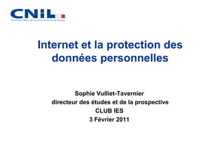 Internet et la protection des
   données personnelles


          Sophie Vulliet-Tavernier
  directeur des études et de la prospective
                 CLUB IES
               3 Février 2011
 