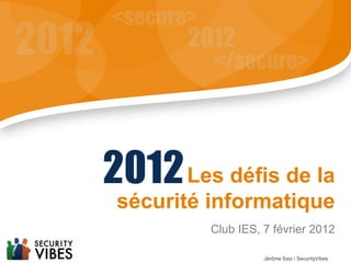 2012 Les défis de la
 sécurité informatique
          Club IES, 7 février 2012

                    Jérôme Saiz / SecurityVibes
 