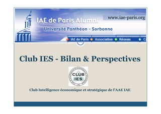 www.iae-paris.org




Club IES - Bilan & Perspectives


  Club Intelligence économique et stratégique de l’AAE IAE
 