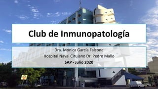 Club de Inmunopatología
Dra. Mónica García Falcone
Hospital Naval Cirujano Dr. Pedro Mallo
SAP - Julio 2020
 