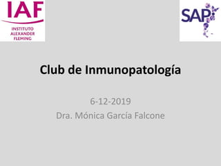 Club de Inmunopatología
6-12-2019
Dra. Mónica García Falcone
 