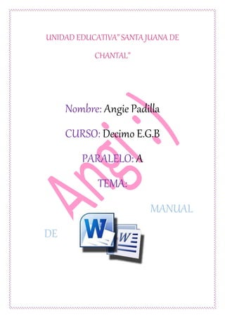 UNIDAD EDUCATIVA” SANTA JUANA DE 
CHANTAL” 
Nombre: Angie Padilla 
CURSO: Decimo E.G.B 
PARALELO: A 
TEMA: 
MANUAL 
DE 
 