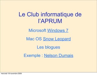 Le Club informatique de
                            l’APRUM
                              Microsoft Windows 7
                             Mac OS Snow Leopard
                                  Les blogues
                            Exemple : Nelson Dumais



mercredi 18 novembre 2009
 