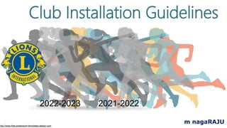 http://www.free-powerpoint-templates-design.com
m nagaRAJU
Club Installation Guidelines
2021-2022
2022-2023
 