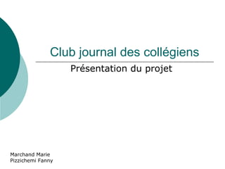 Club journal des collégiens Présentation du projet  Marchand Marie Pizzichemi Fanny 