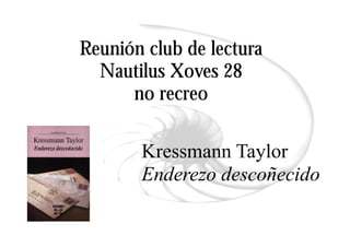 Reunión club de lectura
  Nautilus Xoves 28
      no recreo

       Kressmann Taylor
       Enderezo descoñecido
 