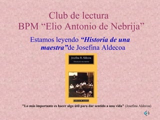 Club de lectura   BPM “Elio Antonio de Nebrija” ,[object Object],&quot;Lo más importante es hacer algo útil para dar sentido a una vida&quot;  (Josefina Aldecoa)‏ 