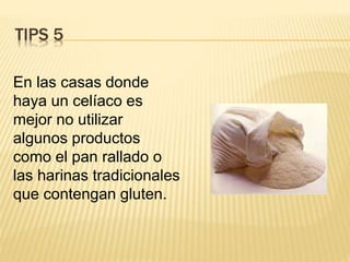 TIPS 5
En las casas donde
haya un celíaco es
mejor no utilizar
algunos productos
como el pan rallado o
las harinas tradicionales
que contengan gluten.
 